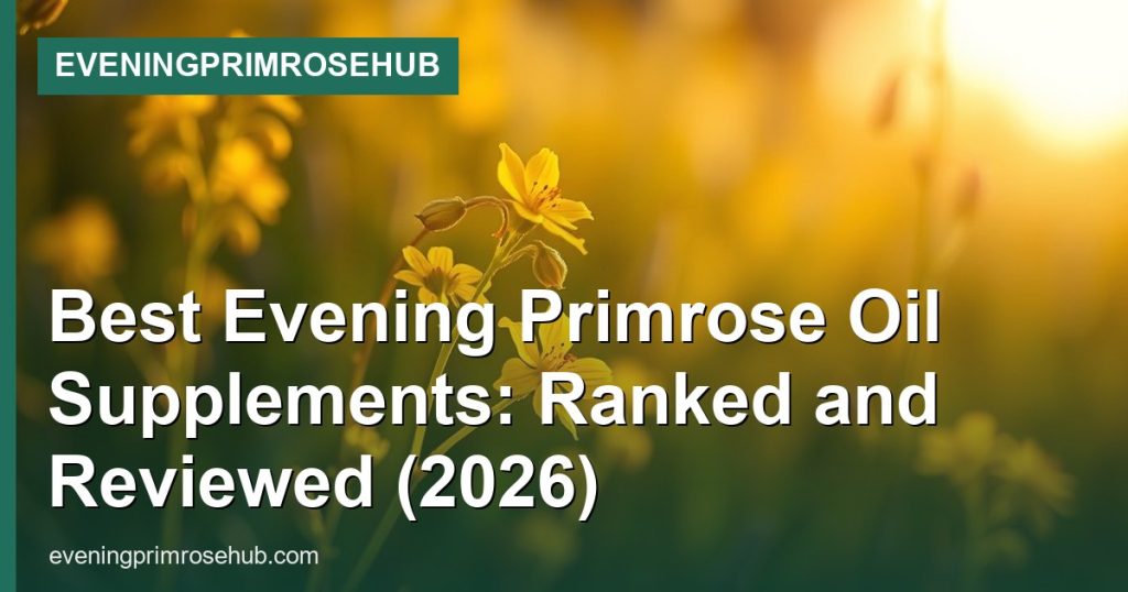 Best Evening Primrose Oil Supplements: Ranked and Reviewed (2026) - EveningPrimroseHub